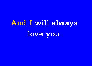 And I Will always

love you