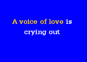 A voice of love is

crying out