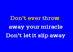 Don't ever throw
away your miracle
Don't let it slip away