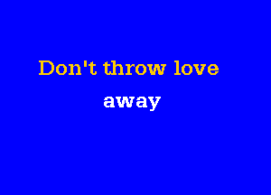Don't throw love

away