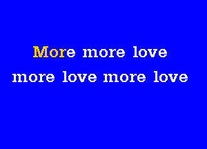 More more love

more love more love