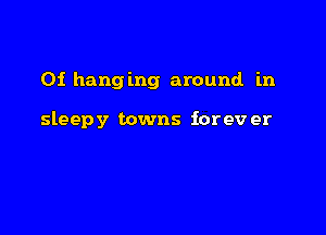 0i hanging around in

sleepy towns iorev er