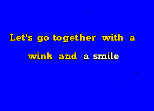 Let's go together with a

wink and a smile