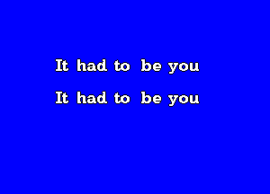 It had. to be you

It had to be you