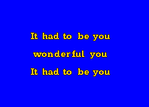 It had. to be you

wonderful you

It had to be you