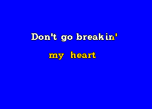 Don't go break in'

my heart
