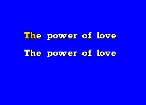 The power of love

The power of love