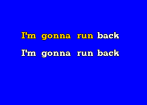 I'm gonna run back

I'm gonna run back