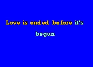 Love is ended before it's

begun