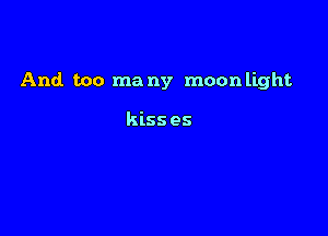 And. too ma ny moon light

kiss es