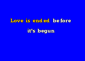 Love is ended before

it's begun