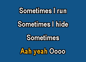 Sometimes I run
Sometimesl hide

Sometimes

Aah yeah Oooo