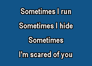 Sometimes I run
Sometimesl hide

Sometimes

I'm scared of you