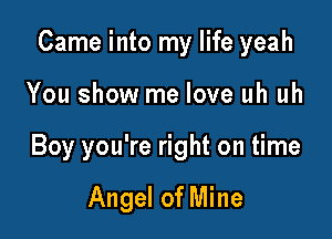 Came into my life yeah

You show me love uh uh
Boy you're right on time

Angel of Mine