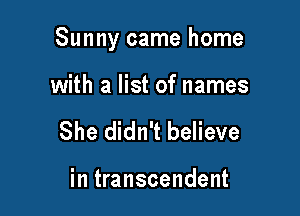 Sunny came home

with a list of names
She didn't believe

in transcendent