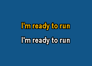 I'm ready to run

I'm ready to run