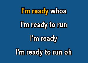 I'm ready whoa
I'm ready to run

I'm ready

I'm ready to run oh