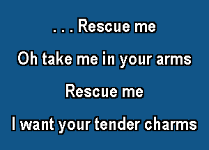 . . . Rescue me

Oh take me in your arms

Rescue me

lwant your tender charms