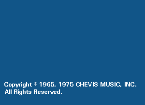 Copyright e' 1965. 1975 CHEVIS MUSIC. INC.
All Rights Reserved.