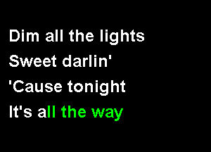 Dim all the lights
Sweet darlin'

'Cause tonight
It's all the way