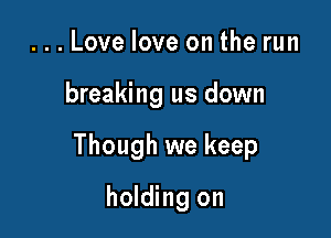 ...Love love on the run

breaking us down

Though we keep

holding on