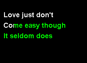 Love just don't
Come easy though

It seldom does