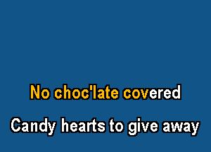 No choc'late covered

Candy hearts to give away