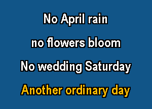 No April rain

no flowers bloom
No wedding Saturday
Another ordinary day