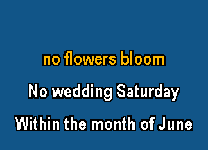 no flowers bloom

No wedding Saturday
Within the month of June