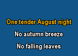 One tender August night

No autumn breeze

No falling leaves