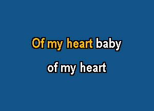 Of my heart baby

of my heart