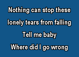 Nothing can stop these
lonely tears from falling

Tell me baby

Where did I go wrong