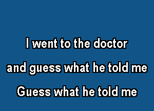 I went to the doctor

and guess what he told me

Guess what he told me