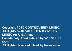 COpvright 1985 CONTROVERSY MUSIC.
All Rights on Behalf of CONTROVERSY
MUSIC fur U.S.A. and

Canada Only Administered byW'B MUSIC
CORP.

All Rights Reserved. Used by PermissiOn.