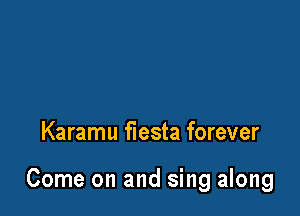 Karamu fiesta forever

Come on and sing along
