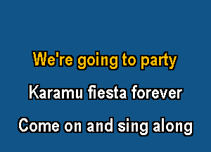 We're going to party

Karamu fiesta forever

Come on and sing along