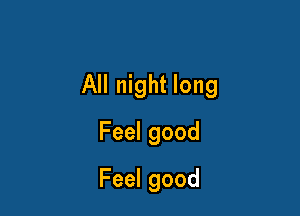 All night long

Feelgood
Feelgood