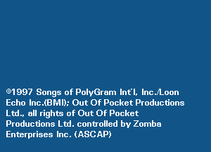 Q1997 Songs of PolvGram lnt'l. lnc.A.oon
Echo lnc.(BMl).' Out Of Pocket Productions
Ltd all rights of Out Of Pocket
Productions Ltd. controlled by Zomba
Enterprises Inc. (ASCAP)