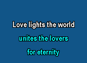Love lights the world

unites the lovers

for eternity
