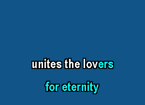 unites the lovers

for eternity
