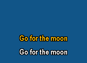 Go forthe moon

Go for the moon