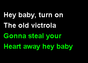 Hey baby, turn on
The old victrola

Gonna steal your
Heart away hey baby