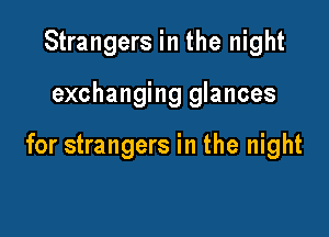 Strangers in the night

exchanging glances

for strangers in the night