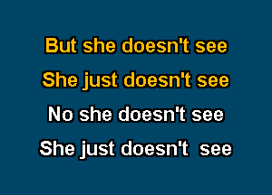 But she doesn't see
She just doesn't see

No she doesn't see

She just doesn't see