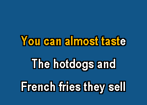 You can almost taste

The hotdogs and

French fries they sell