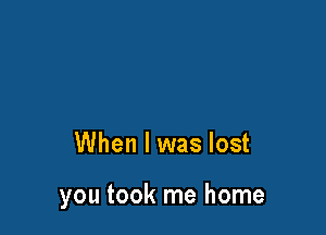 When I was lost

you took me home