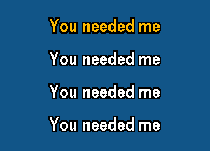 You needed me
You needed me

You needed me

You needed me