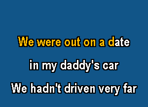 We were out on a date

in my daddy's car

We hadn't driven very far
