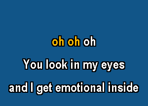 oh oh oh

You look in my eyes

and I get emotional inside