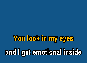 You look in my eyes

and I get emotional inside